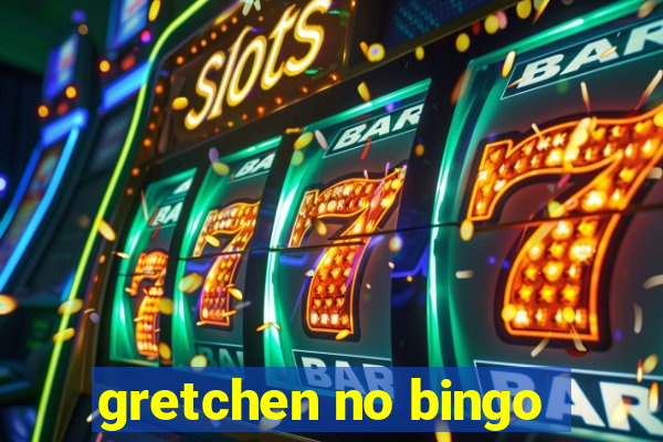 gretchen no bingo