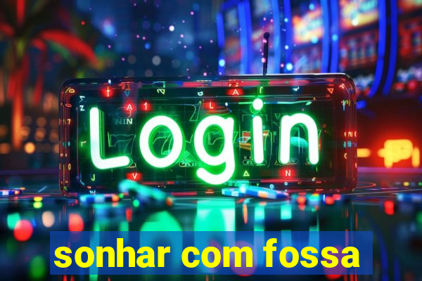 sonhar com fossa