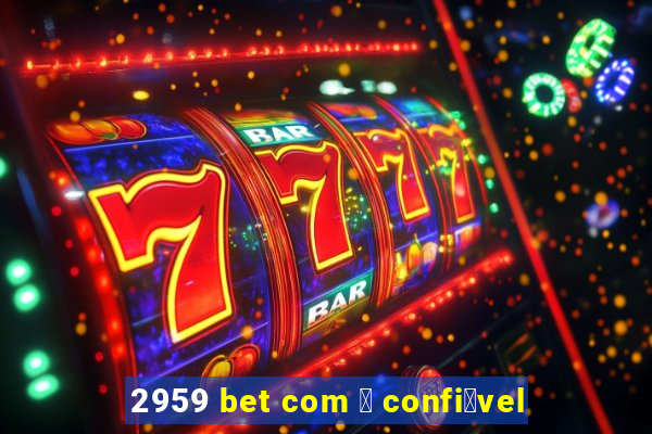 2959 bet com 茅 confi谩vel