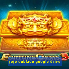 jojo dublado google drive