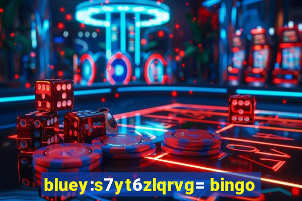 bluey:s7yt6zlqrvg= bingo