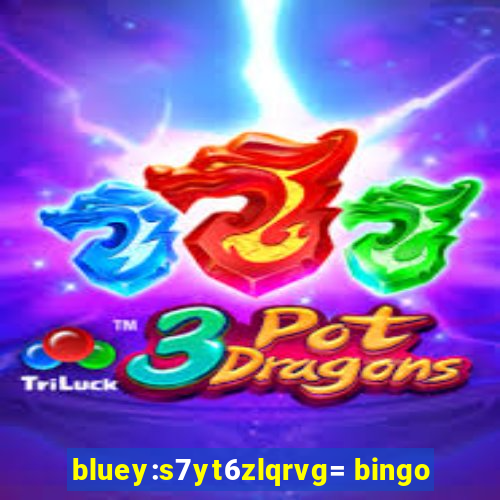 bluey:s7yt6zlqrvg= bingo