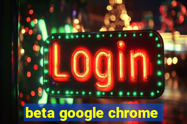 beta google chrome