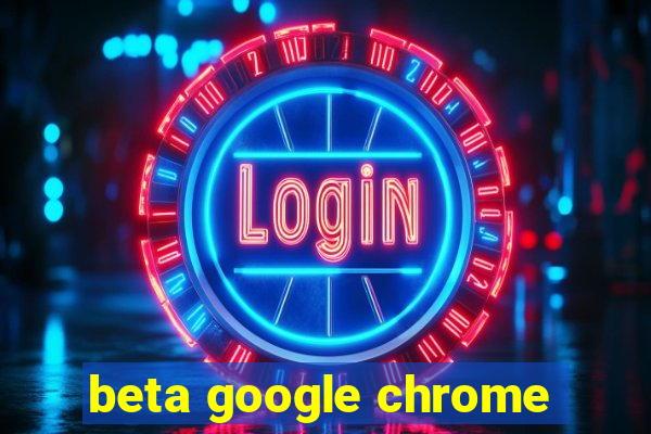 beta google chrome