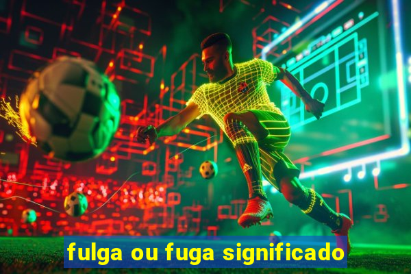 fulga ou fuga significado