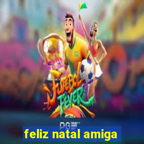 feliz natal amiga