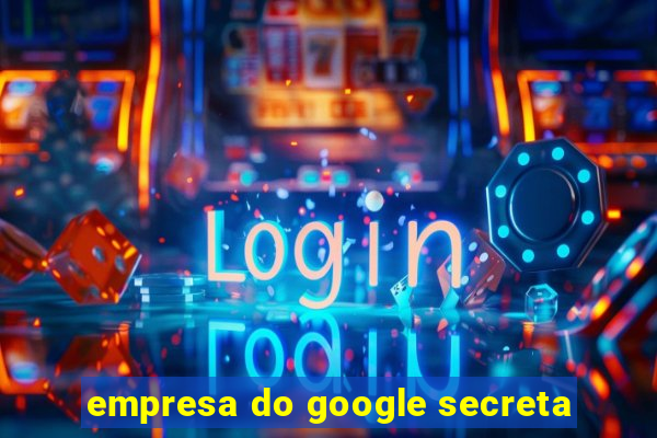 empresa do google secreta