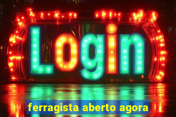 ferragista aberto agora