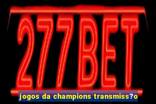 jogos da champions transmiss?o