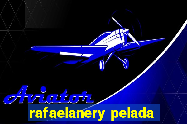 rafaelanery pelada