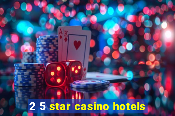 2 5 star casino hotels