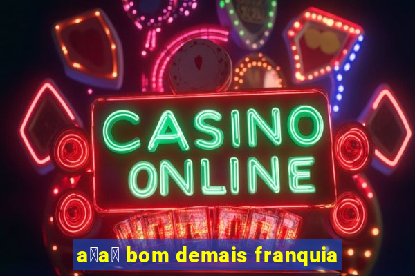 a莽a铆 bom demais franquia