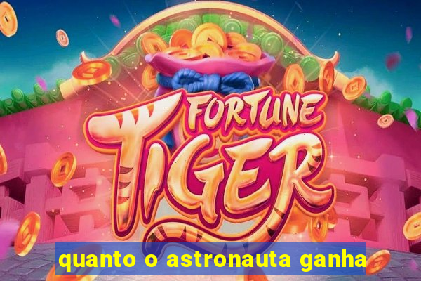 quanto o astronauta ganha