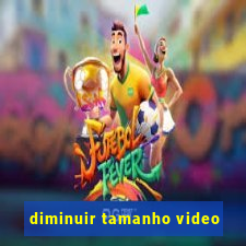 diminuir tamanho video